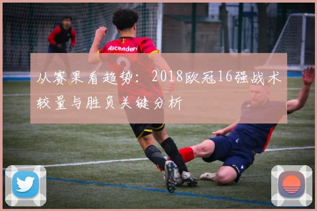从赛果看趋势:2018欧冠16强战术较量与胜负关键分析