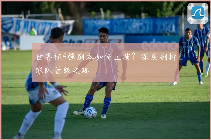 世界杯4强剧本如何上演？深度剖析球队晋级之路
