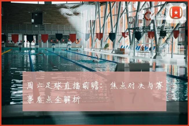 周六足球直播前瞻：焦点对决与赛事看点全解析