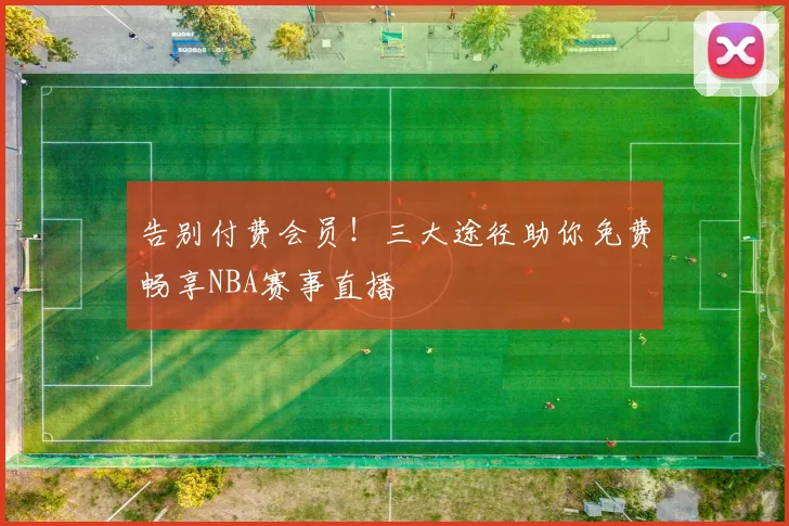 告别付费会员!三大途径助你免费畅享NBA赛事直播