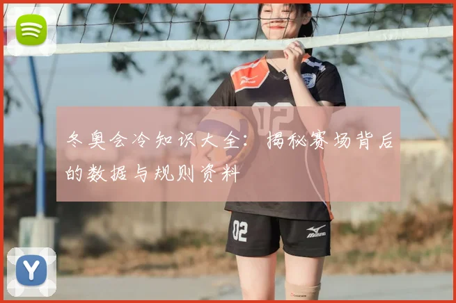 冬奥会冷知识大全:揭秘赛场背后的数据与规则资料