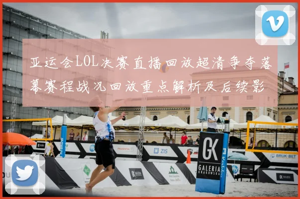 亚运会LOL决赛直播回放超清争夺落幕赛程战况回放重点解析及后续影响