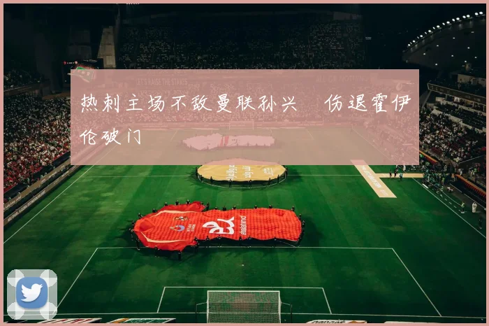 热刺主场不敌曼联孙兴慜伤退霍伊伦破门