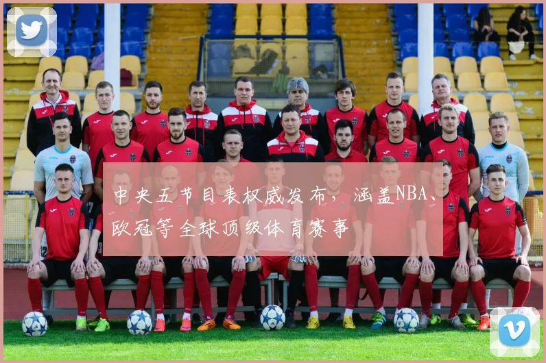 中央五节目表权威发布，涵盖NBA、欧冠等全球顶级体育赛事
