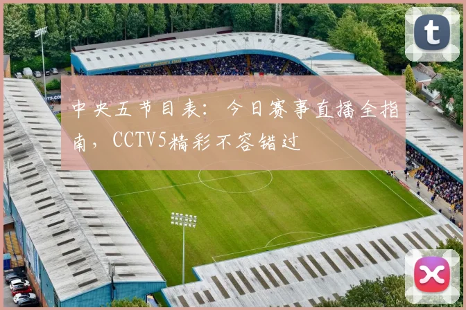 中央五节目表:今日赛事直播全指南,CCTV5精彩不容错过