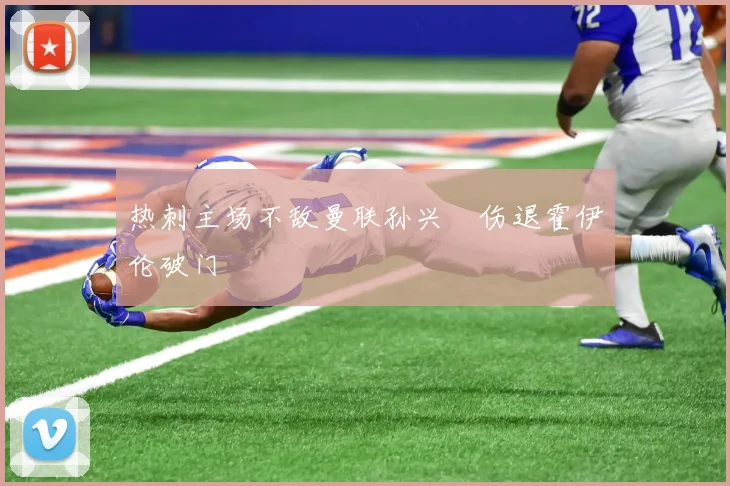 热刺主场不敌曼联孙兴慜伤退霍伊伦破门