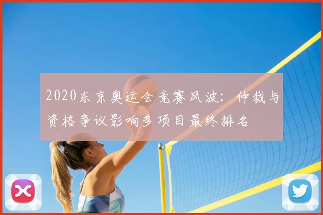 2020东京奥运会竞赛风波：仲裁与资格争议影响多项目最终排名