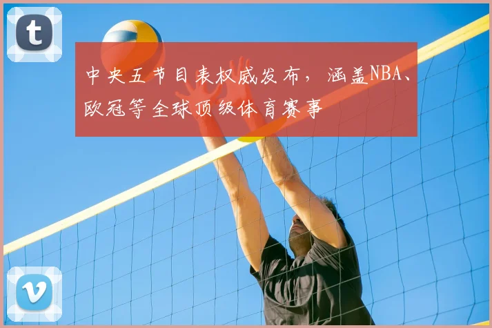 中央五节目表权威发布,涵盖NBA、欧冠等全球顶级体育赛事