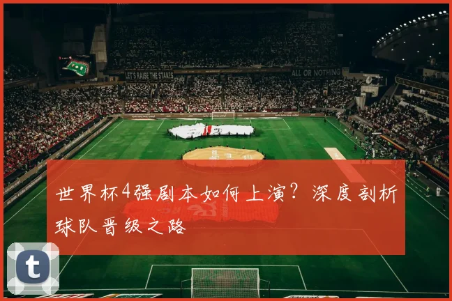 世界杯4强剧本如何上演？深度剖析球队晋级之路