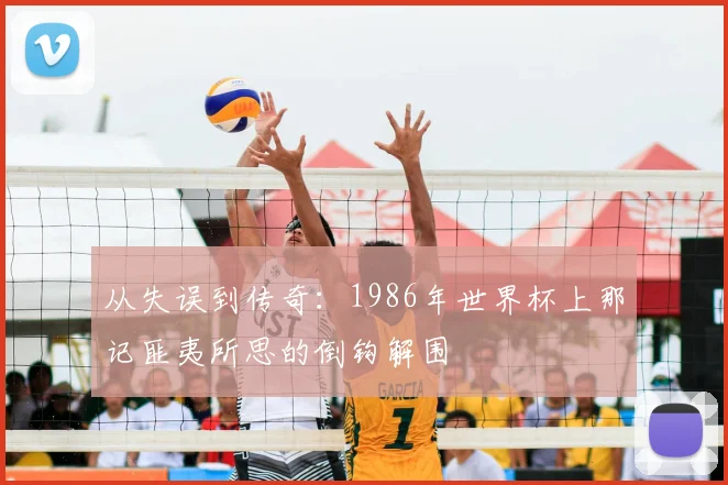 从失误到传奇：1986年世界杯上那记匪夷所思的倒钩解围
