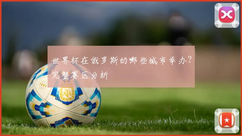 世界杯在俄罗斯的哪些城市举办？完整赛区分析
