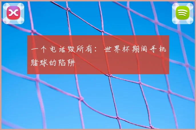 一个电话毁所有:世界杯期间手机赌球的陷阱