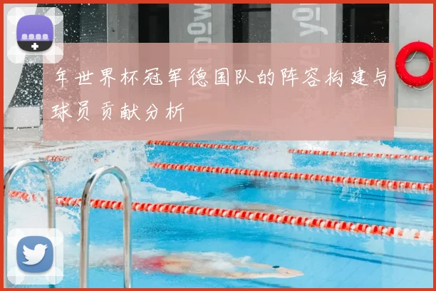 年世界杯冠军德国队的阵容构建与球员贡献分析