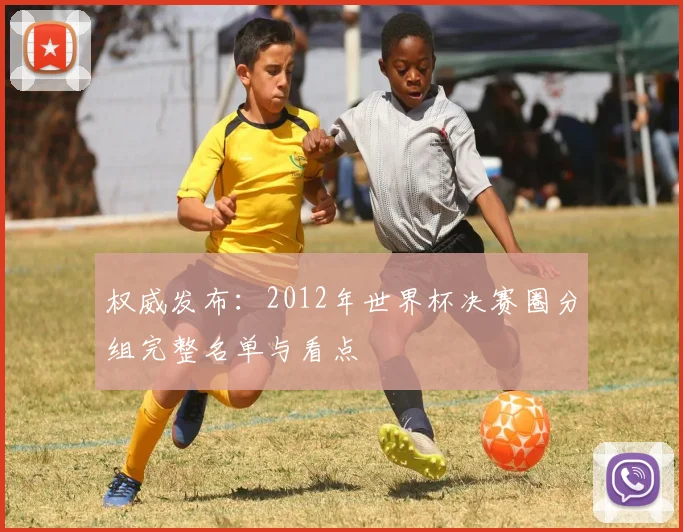 权威发布：2012年世界杯决赛圈分组完整名单与看点