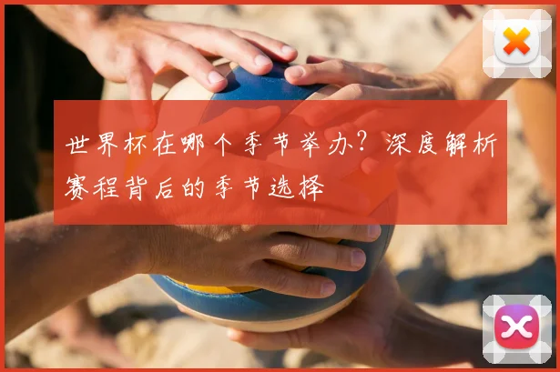 世界杯在哪个季节举办？深度解析赛程背后的季节选择