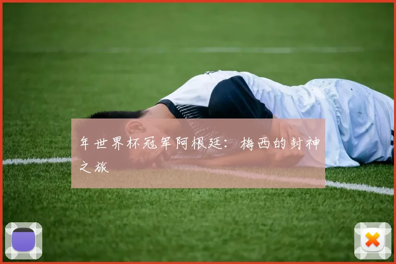 年世界杯冠军阿根廷：梅西的封神之旅