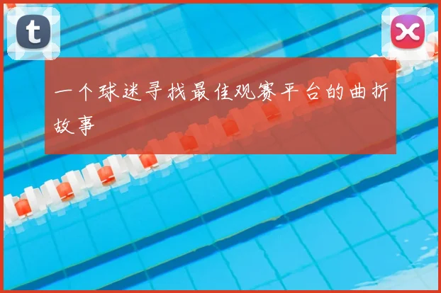 一个球迷寻找最佳观赛平台的曲折故事