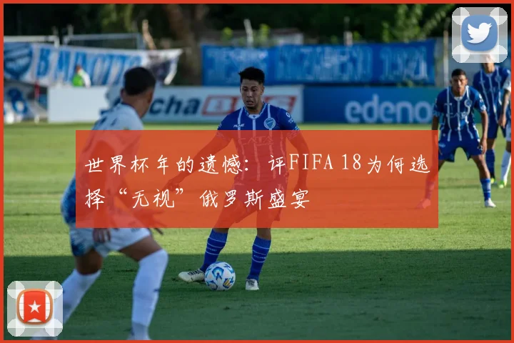 世界杯年的遗憾：评FIFA 18为何选择“无视”俄罗斯盛宴