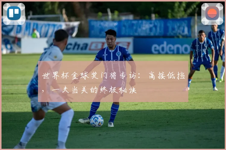 世界杯金球奖门将专访：高接低挡，一夫当关的终极秘诀